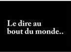 "Le dire au bout du monde"